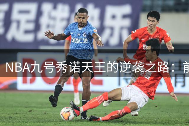 NBA九号秀诺天王的逆袭之路：前八顺位球员全解析